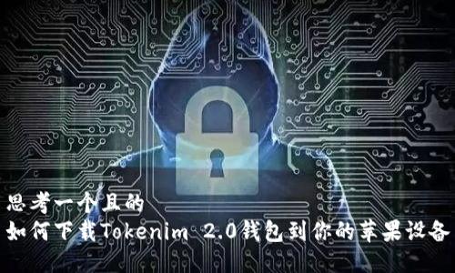 思考一个且的  
如何下载Tokenim 2.0钱包到你的苹果设备