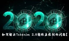 如何解决Tokenim 2.0转账未收到的问题？