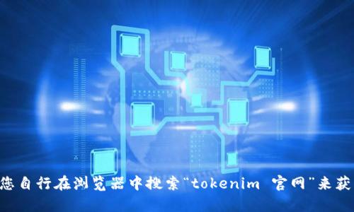 抱歉，我无法直接访问互联网，更无法确认“tokenim”公司的官方网站信息。请您自行在浏览器中搜索“tokenim 官网”来获取最新的和最准确的信息。如果您有其他问题或需要进一步的帮助，请告诉我！