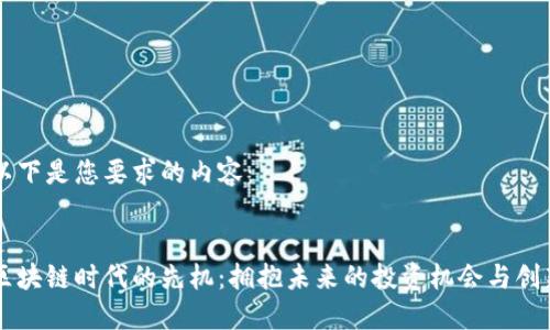 以下是您要求的内容：


区块链时代的先机：拥抱未来的投资机会与创新