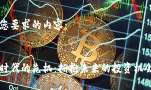 以下是您要求的内容：


区块链时代的先机：拥抱未来的投资机会与创新