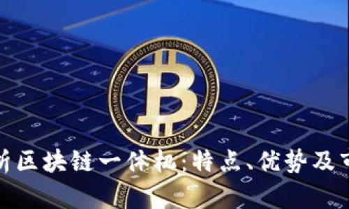 全面解析区块链一体机：特点、优势及市场现状