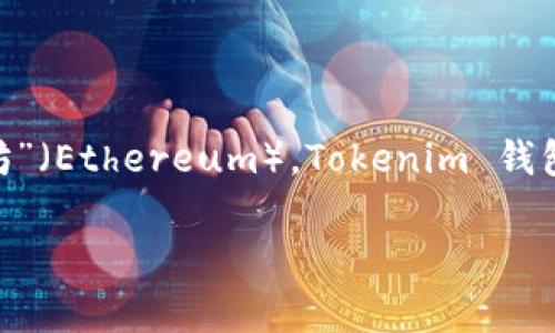 Tokenim 2.0 钱包支持多个区块链，而在以太坊生态系统中，它的名称通常就简单被称为“以太坊”（Ethereum）。Tokenim 钱包本身是一个多链钱包，支持用户管理多种加密资产，包括以太坊及其基于 ERC-20 标准的代币。

如果您有特定方面的问题或者需要更详细的信息，欢迎告知！