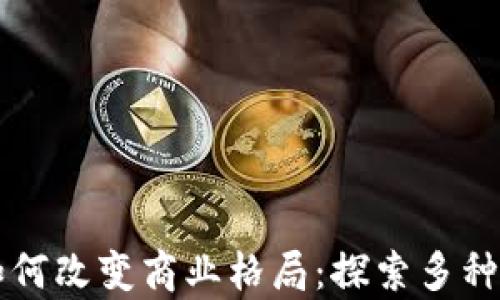
区块链技术如何改变商业格局：探索多种启用业务类型