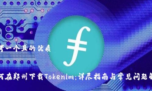 思考一个且的优质


如何在郑州下载Tokenim：详尽指南与常见问题解答