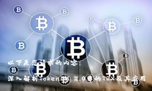 以下是您请求的内容：

深入解析TokenIM 2.0中的TRX及其应用