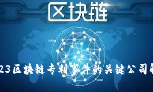 2023区块链专利事件的关键公司解析