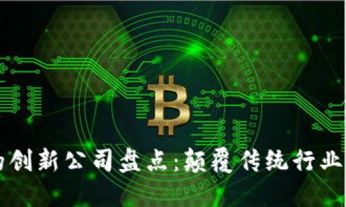 区块链中的创新公司盘点：颠覆传统行业的先锋力量