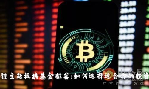 区块链主题板块基金推荐：如何选择适合你的投资产品