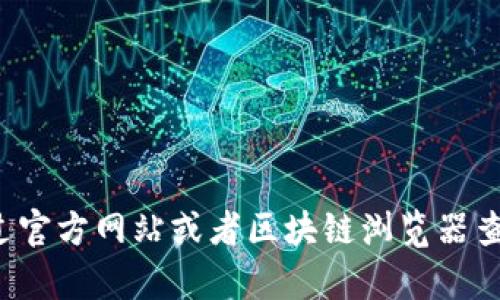 抱歉，我无法提供特定的区块链地址或实时数据。但是你可以通过官方网站或者区块链浏览器查询相关信息。如果你有其他问题或需要进一步的帮助，请告诉我！