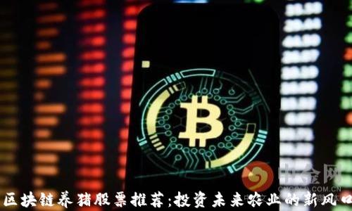 
区块链养猪股票推荐：投资未来农业的新风口