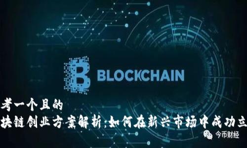 思考一个且的  
区块链创业方案解析：如何在新兴市场中成功立足