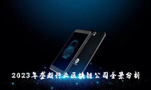 2023年垄断行业区块链公司全景分析