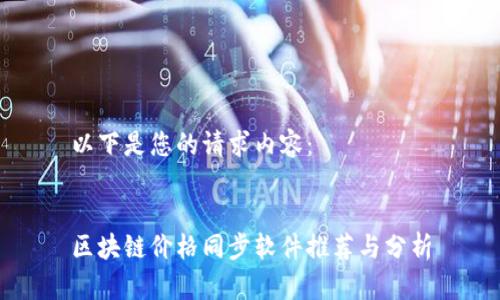 以下是您的请求内容：


区块链价格同步软件推荐与分析