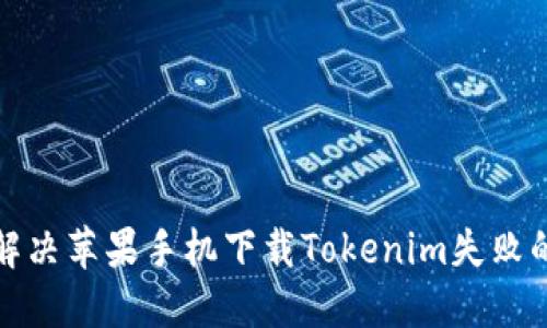如何解决苹果手机下载Tokenim失败的问题