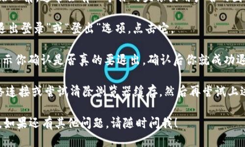 要退出登录Tokenim，你可以按照以下步骤操作：

1. **进入应用或网站**：首先，打开你的浏览器或应用，登录到Tokenim账户。

2. **查找账户选项**：在应用界面或网页的右上角，通常会有一个你的头像或用户名的图标，点击这个图标，进入账户设置或下拉菜单。

3. **选择退出登录**：在下拉菜单中，找寻“退出登录”或“登出”选项，点击它。

4. **确认登出**：某些情况下，系统可能会提示你确认是否真的要退出，确认后你就成功退出了登录。

如果你在退出登录时遇到问题，建议检查网络连接或尝试清除浏览器缓存，然后再尝试上述步骤。

希望这些信息能够帮助你顺利退出Tokenim。如果还有其他问题，请随时问我！