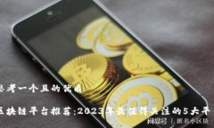思考一个且的优质区块链平台推荐：2023年最值得