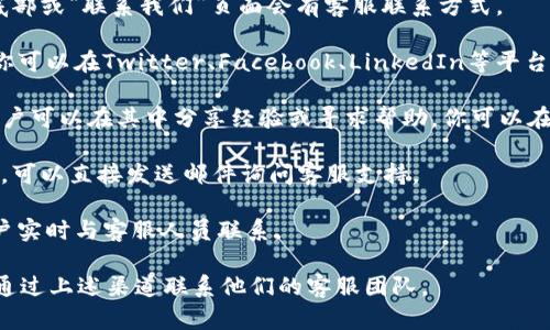 关于Tokenim客服的具体信息并不在我的知识库中。不过，你可以尝试以下几种方式来找到Tokenim的客服联系方式：

1. **官方网站**：访问Tokenim的官方网站，通常在网站底部或“联系我们”页面会有客服联系方式。
  
2. **社交媒体**：许多公司在社交媒体上设有官方账户，你可以在Twitter、Facebook、LinkedIn等平台上寻找Tokenim的官方账户，并通过私信或评论寻求帮助。
  
3. **用户社区/论坛**：一些平台会有用户社区或论坛，用户可以在其中分享经验或寻求帮助。你可以在相关的加密货币或投资论坛上寻找Tokenim的讨论帖子。

4. **电子邮件**：如果你能找到Tokenim的电子邮件地址，可以直接发送邮件询问客服支持。

5. **在线聊天**：一些网站会提供在线聊天功能，允许用户实时与客服人员联系。

如果你有具体的Tokenim问题或需要更多帮助，建议直接通过上述渠道联系他们的客服团队。