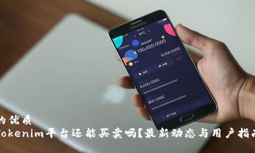 的优质
Tokenim平台还能买卖吗？最新动态与用户指南