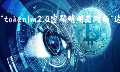 在处理涉及安全和密码相关的问题时，确保信息的准确性和安全性尤为重要。基于您提到的“tokenim2.0密码明明是对的”这个主题，我将为这个话题设计一个、相关关键词、内容大纲以及一系列相关问题的详细介绍。


Tokenim2.0密码问题解析：密码正确却无法登录的原因