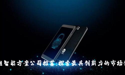 区块链智能方案公司推荐：探索最具创新力的市场领军者