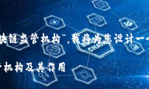 为了帮助您更好地了解“政府区块链监管机构”，我将为您设计一个的，关键词，以及一个内容大纲。

探讨全球主要的政府区块链监管机构及其作用