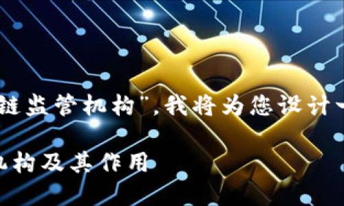 为了帮助您更好地了解“政府区块链监管机构”，我将为您设计一个的，关键词，以及一个内容大纲。

探讨全球主要的政府区块链监管机构及其作用