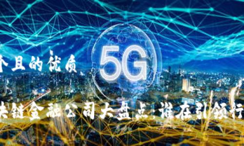 思考一个且的优质

最新区块链金融公司大盘点：谁在引领行业变革？