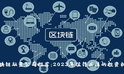 区块链融资公司推荐：2023年值得关注的投资机会