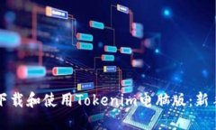 如何下载和使用Tokenim电脑版：新手指南
