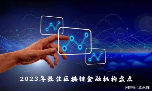 2023年最佳区块链金融机构盘点