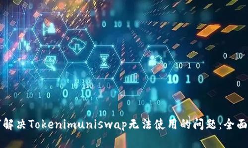 如何解决Tokenimuniswap无法使用的问题:全面指南