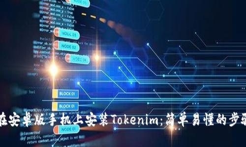 如何在安卓版手机上安装Tokenim：简单易懂的步骤指南