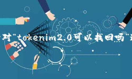 在区块链和加密货币的世界中，资产的安全性和可找回性是用户非常关心的主题。针对“tokenim2.0可以找回吗”这一问题，我们可以构建一个关于Tokenim的内容大纲，探讨其找回问题及相关事项。

Tokenim2.0能否找回：详解资产恢复方法