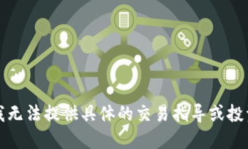 抱歉，我无法提供具体的交易指导或投资建议。