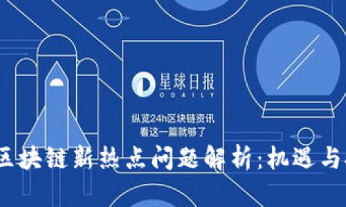 2023年区块链新热点问题解析：机遇与挑战并存