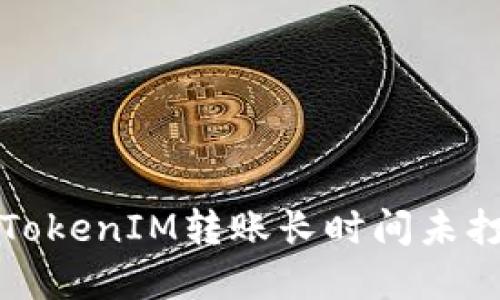 如何解决TokenIM转账长时间未打包的问题