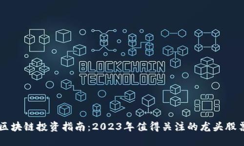 区块链投资指南：2023年值得关注的龙头股票