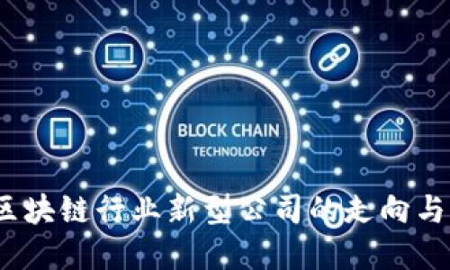 2023年区块链行业新型公司的走向与发展趋势