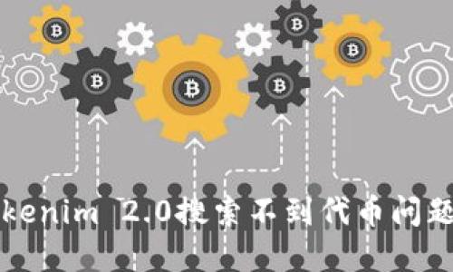 彻底解决Tokenim 2.0搜索不到代币问题的终极指南