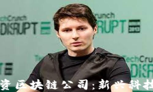 
揭秘深圳外资区块链公司：新兴科技的先锋力量