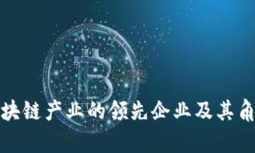 赋能区块链产业的领先企业及其角色分析