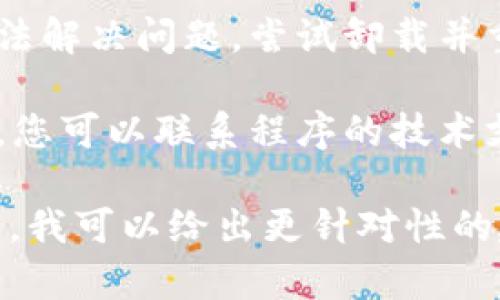 看起来你可能在尝试执行某个程序或操作时遇到了一个错误。以下是一些解决常见程序错误的步骤和提示：

1. **检查错误信息**：通常，错误信息会提供有关问题的有用提示。仔细阅读它，找出具体的错误代码或描述。

2. **重启程序**：有时，问题可能是暂时的，通过关闭程序然后重新打开可以解决。

3. **更新软件**：确保你使用的程序是最新版本。开发者可能已经修复了已知的错误。

4. **检查系统要求**：确认你的计算机或设备符合程序的最低系统要求。

5. **搜索在线解决方案**：在互联网搜索引擎中输入错误信息，许多用户可能已经遇到并解决了相同的问题。

6. **查看社区论坛**：许多程序都有社区论坛或支持页面，用户和开发者可以提供帮助和建议。

7. **重新安装程序**：如果其他方法都无法解决问题，尝试卸载并重新安装程序。

8. **联系技术支持**：如果以上步骤无效，您可以联系程序的技术支持团队以获得进一步的帮助。

如果您能提供更具体的错误信息或上下文，我可以给出更针对性的建议。