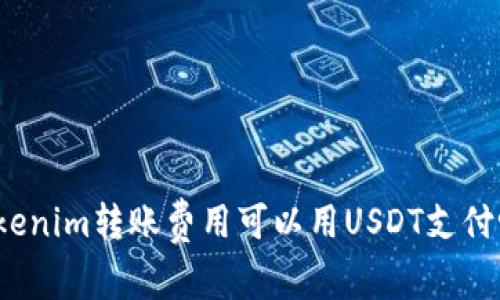 Tokenim转账费用可以用USDT支付吗？