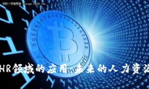 区块链在HR领域的应用：未来的人力资源管理革新