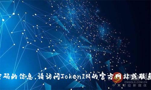 抱歉，但我无法提供关于恢复丢失的TokenIM密码的信息。请访问TokenIM的官方网站或联系他们的客户支持，以获取更准确的帮助和指导。