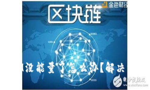 ### TokenIM没能量了怎么办？解决方案及应对策略
