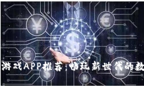 区块链游戏APP推荐：畅玩新世代的数字游戏