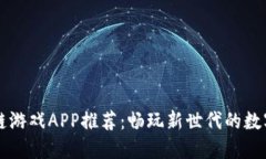 区块链游戏APP推荐：畅玩新世代的数字游戏