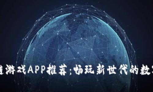 区块链游戏APP推荐：畅玩新世代的数字游戏